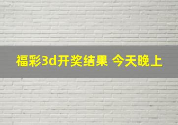 福彩3d开奖结果 今天晚上